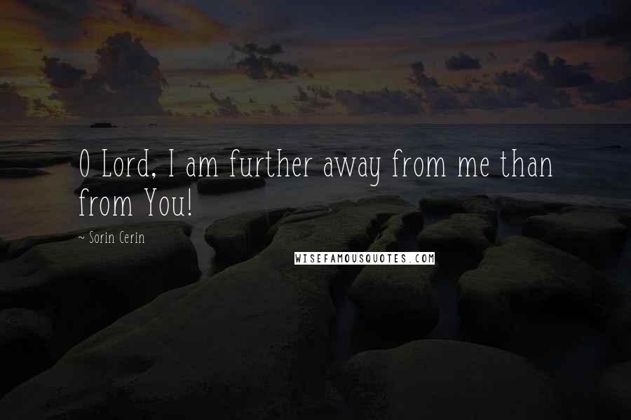 Sorin Cerin Quotes: O Lord, I am further away from me than from You!