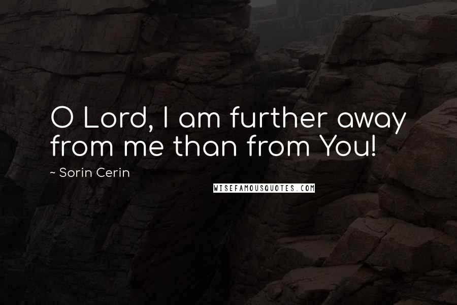 Sorin Cerin Quotes: O Lord, I am further away from me than from You!