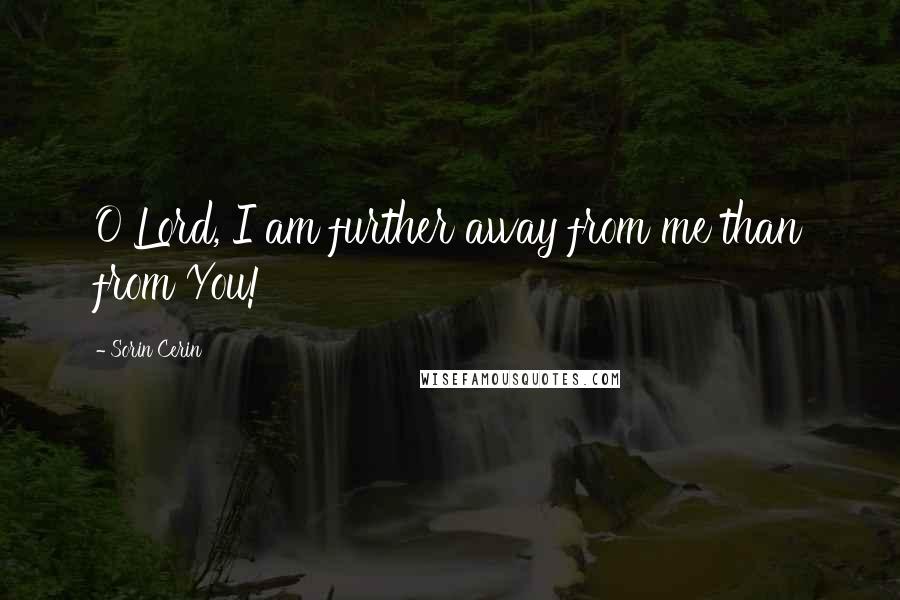 Sorin Cerin Quotes: O Lord, I am further away from me than from You!