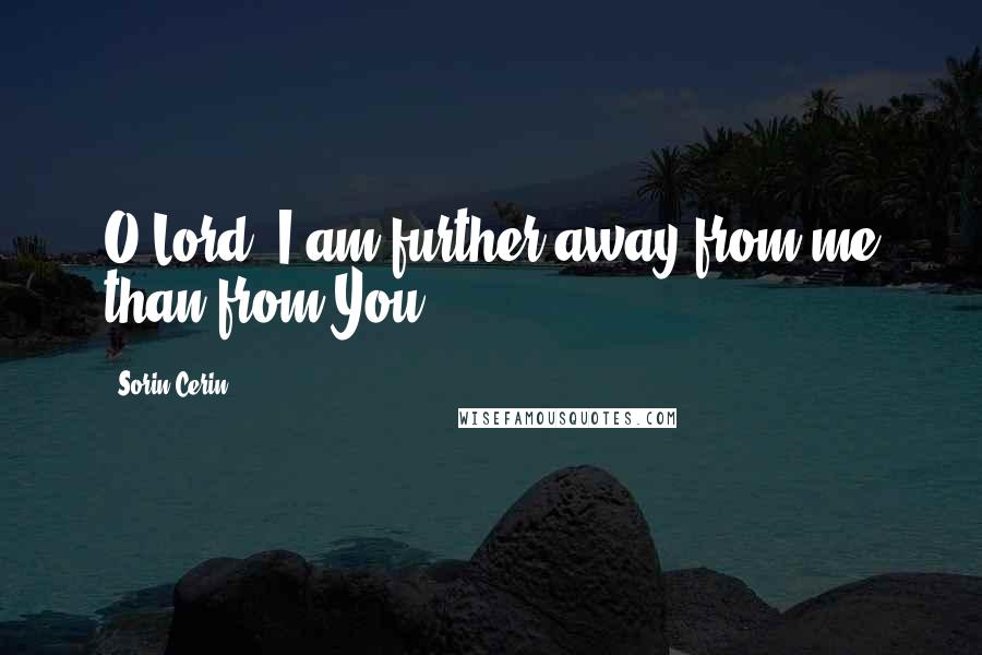 Sorin Cerin Quotes: O Lord, I am further away from me than from You!