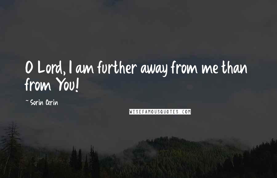 Sorin Cerin Quotes: O Lord, I am further away from me than from You!