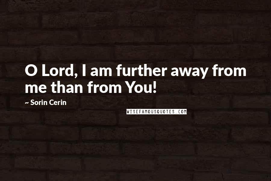 Sorin Cerin Quotes: O Lord, I am further away from me than from You!