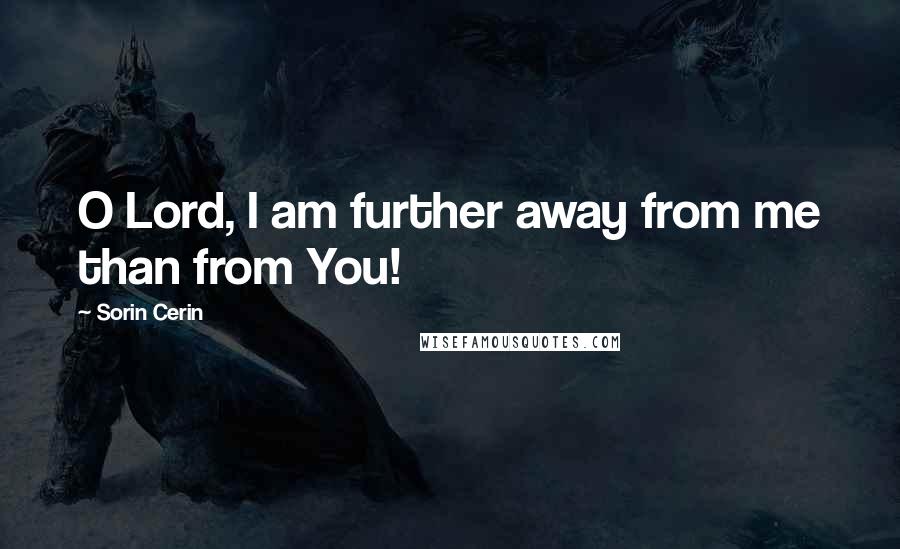 Sorin Cerin Quotes: O Lord, I am further away from me than from You!