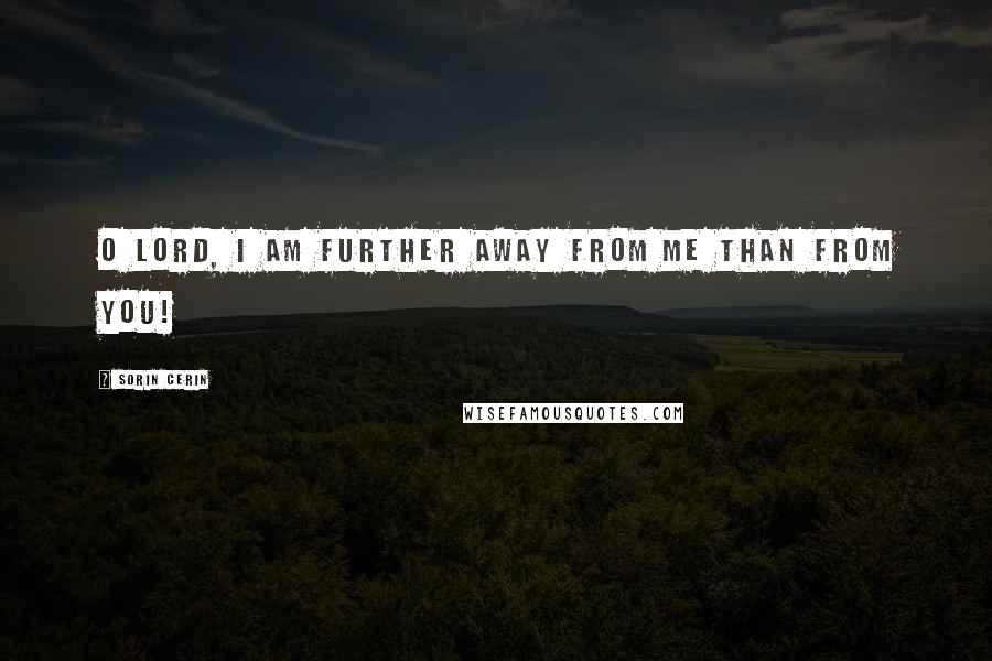 Sorin Cerin Quotes: O Lord, I am further away from me than from You!