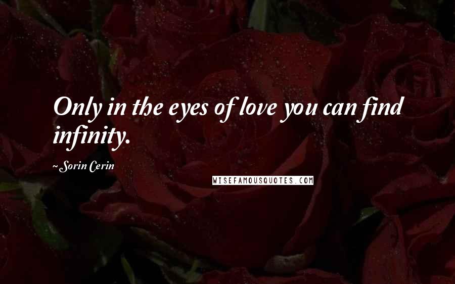 Sorin Cerin Quotes: Only in the eyes of love you can find infinity.