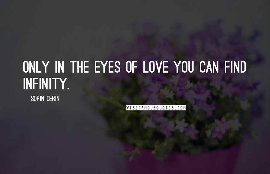 Sorin Cerin Quotes: Only in the eyes of love you can find infinity.