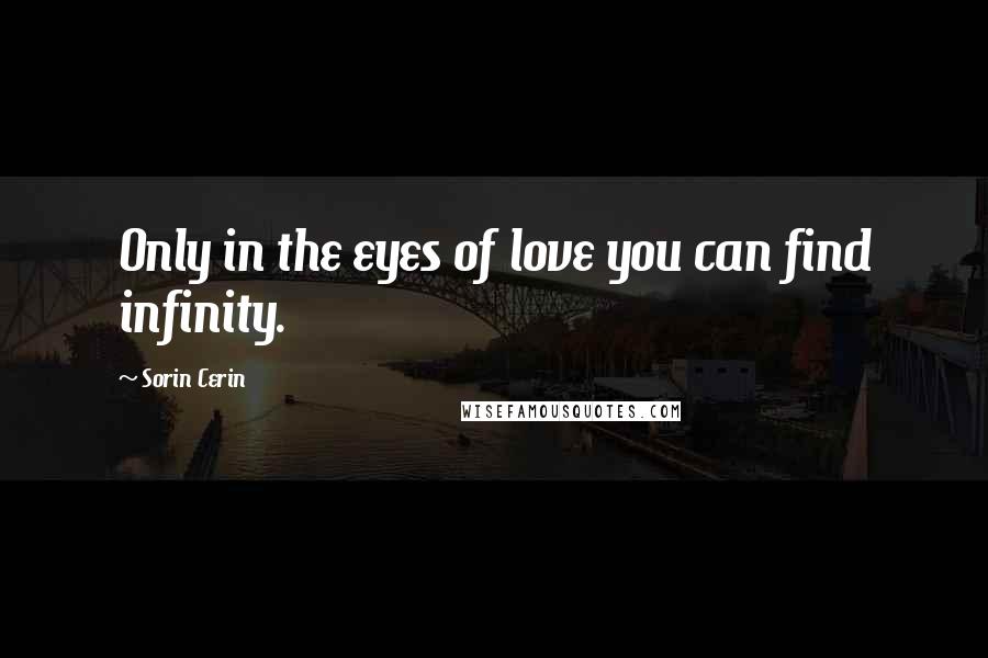 Sorin Cerin Quotes: Only in the eyes of love you can find infinity.