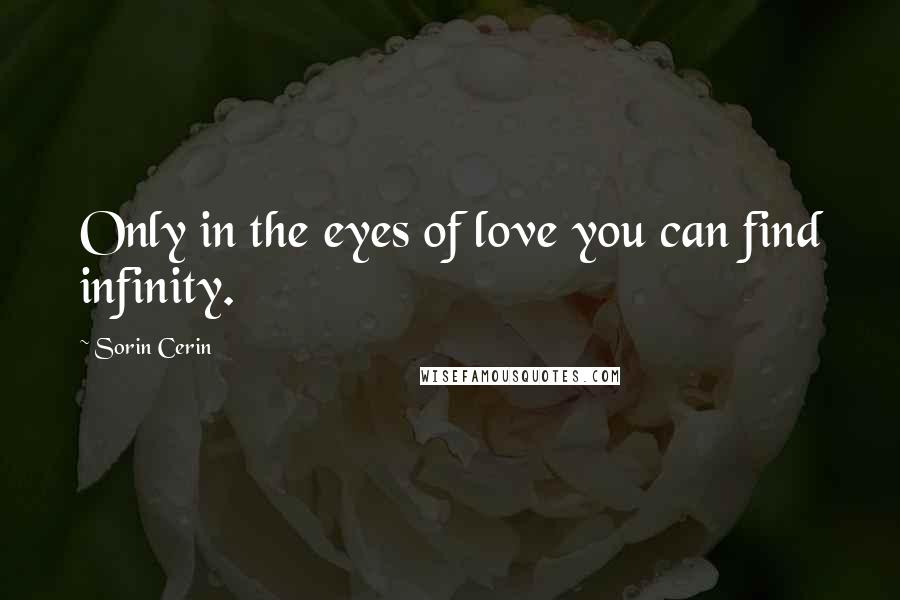 Sorin Cerin Quotes: Only in the eyes of love you can find infinity.