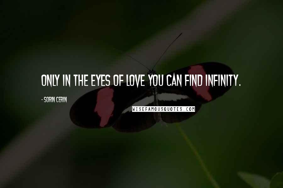 Sorin Cerin Quotes: Only in the eyes of love you can find infinity.