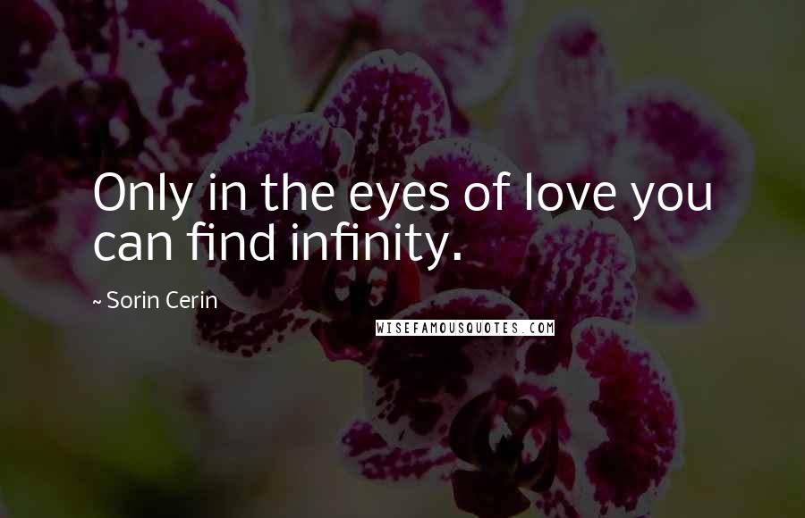 Sorin Cerin Quotes: Only in the eyes of love you can find infinity.