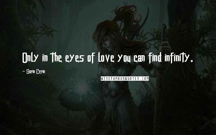 Sorin Cerin Quotes: Only in the eyes of love you can find infinity.