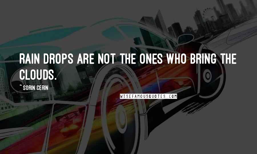 Sorin Cerin Quotes: Rain drops are not the ones who bring the clouds.