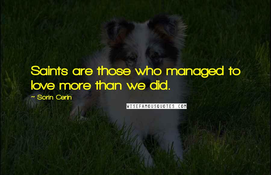 Sorin Cerin Quotes: Saints are those who managed to love more than we did.