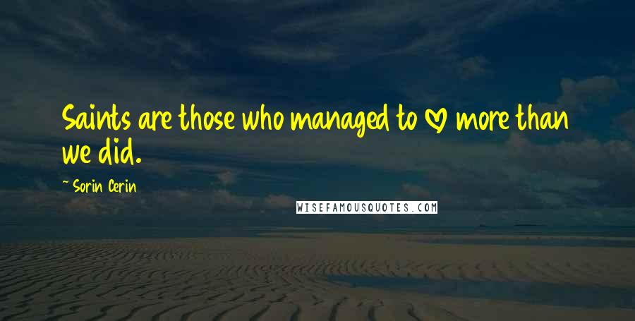 Sorin Cerin Quotes: Saints are those who managed to love more than we did.