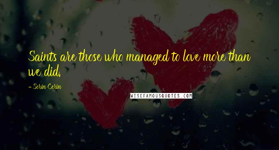 Sorin Cerin Quotes: Saints are those who managed to love more than we did.