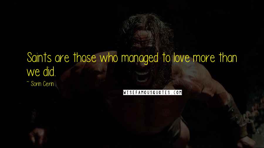 Sorin Cerin Quotes: Saints are those who managed to love more than we did.