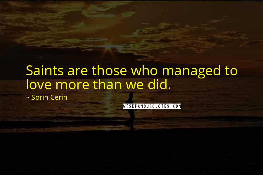 Sorin Cerin Quotes: Saints are those who managed to love more than we did.