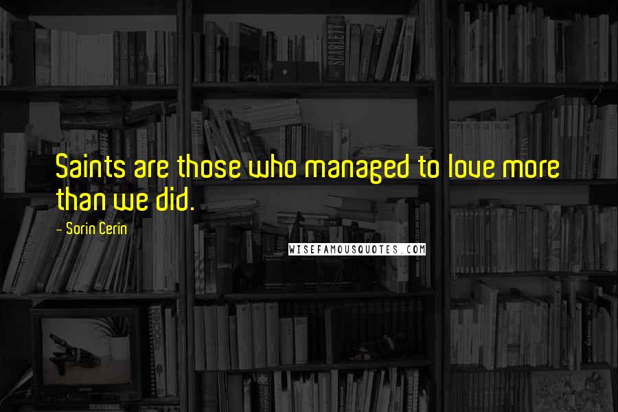 Sorin Cerin Quotes: Saints are those who managed to love more than we did.