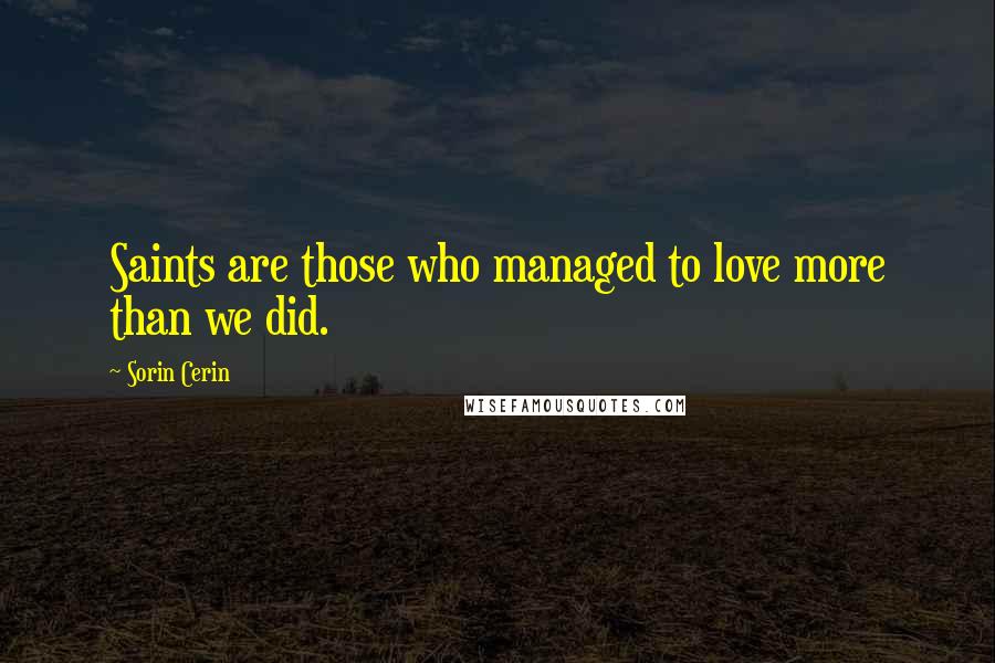 Sorin Cerin Quotes: Saints are those who managed to love more than we did.