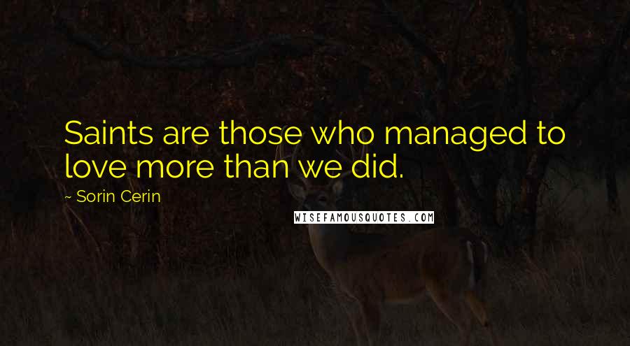 Sorin Cerin Quotes: Saints are those who managed to love more than we did.