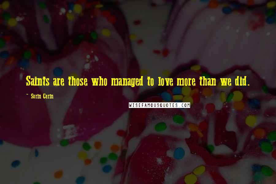 Sorin Cerin Quotes: Saints are those who managed to love more than we did.