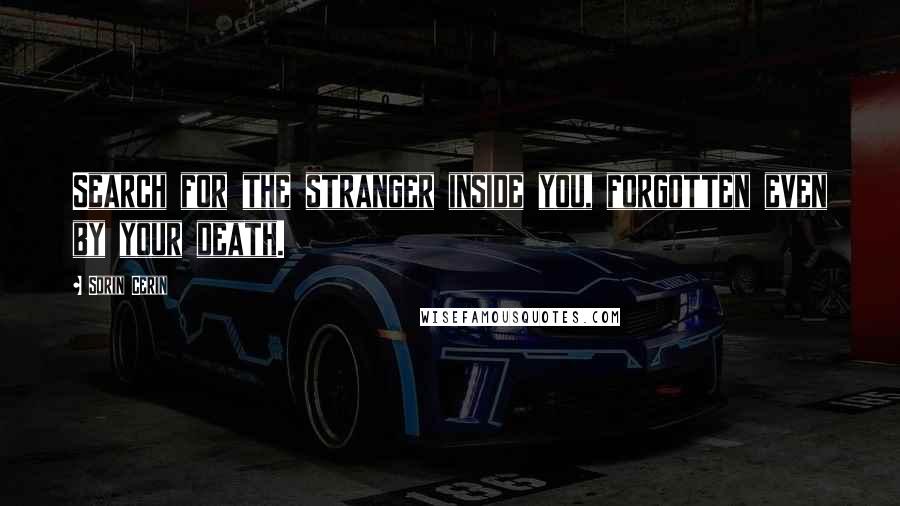 Sorin Cerin Quotes: Search for the stranger inside you, forgotten even by your death.