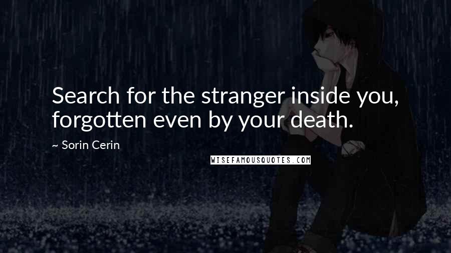 Sorin Cerin Quotes: Search for the stranger inside you, forgotten even by your death.