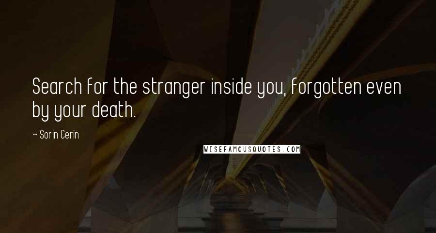 Sorin Cerin Quotes: Search for the stranger inside you, forgotten even by your death.