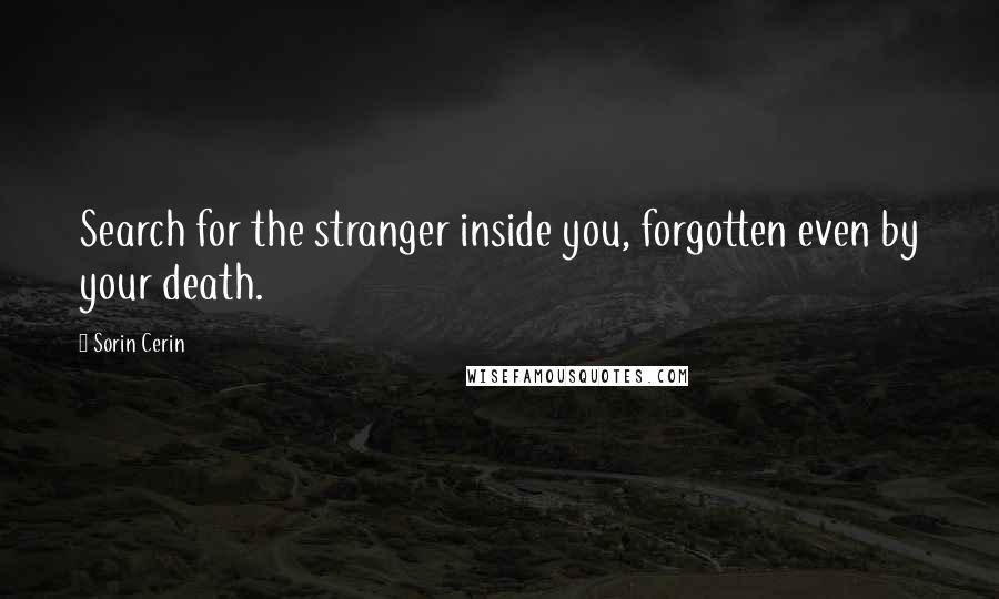 Sorin Cerin Quotes: Search for the stranger inside you, forgotten even by your death.