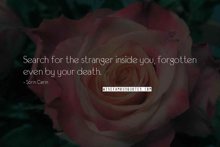 Sorin Cerin Quotes: Search for the stranger inside you, forgotten even by your death.