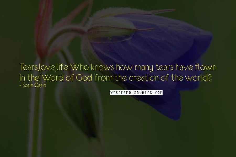 Sorin Cerin Quotes: Tears,love,life Who knows how many tears have flown in the Word of God from the creation of the world?