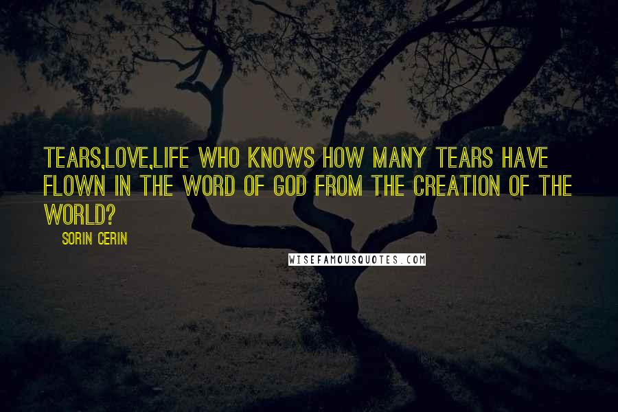 Sorin Cerin Quotes: Tears,love,life Who knows how many tears have flown in the Word of God from the creation of the world?