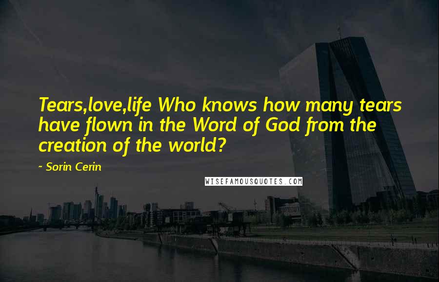 Sorin Cerin Quotes: Tears,love,life Who knows how many tears have flown in the Word of God from the creation of the world?