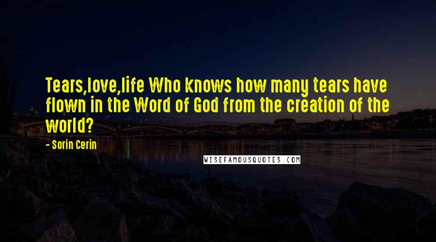 Sorin Cerin Quotes: Tears,love,life Who knows how many tears have flown in the Word of God from the creation of the world?