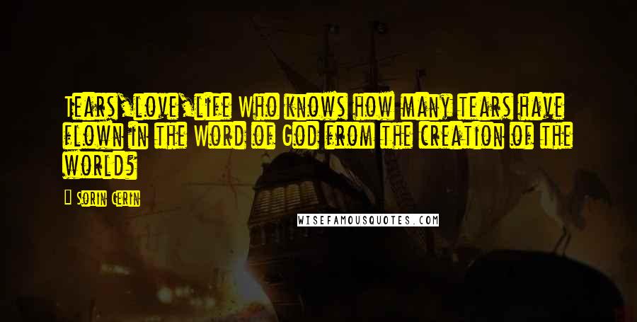 Sorin Cerin Quotes: Tears,love,life Who knows how many tears have flown in the Word of God from the creation of the world?