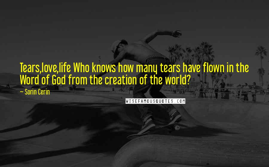 Sorin Cerin Quotes: Tears,love,life Who knows how many tears have flown in the Word of God from the creation of the world?