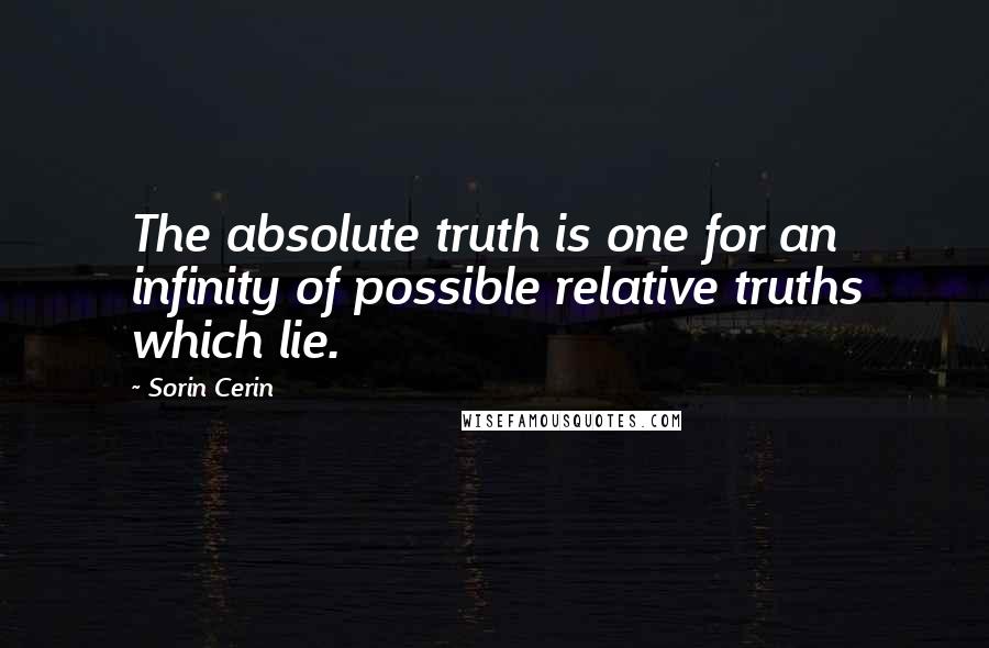 Sorin Cerin Quotes: The absolute truth is one for an infinity of possible relative truths which lie.