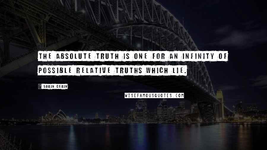 Sorin Cerin Quotes: The absolute truth is one for an infinity of possible relative truths which lie.