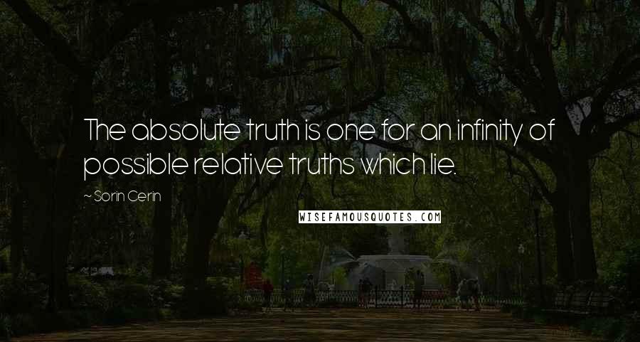 Sorin Cerin Quotes: The absolute truth is one for an infinity of possible relative truths which lie.