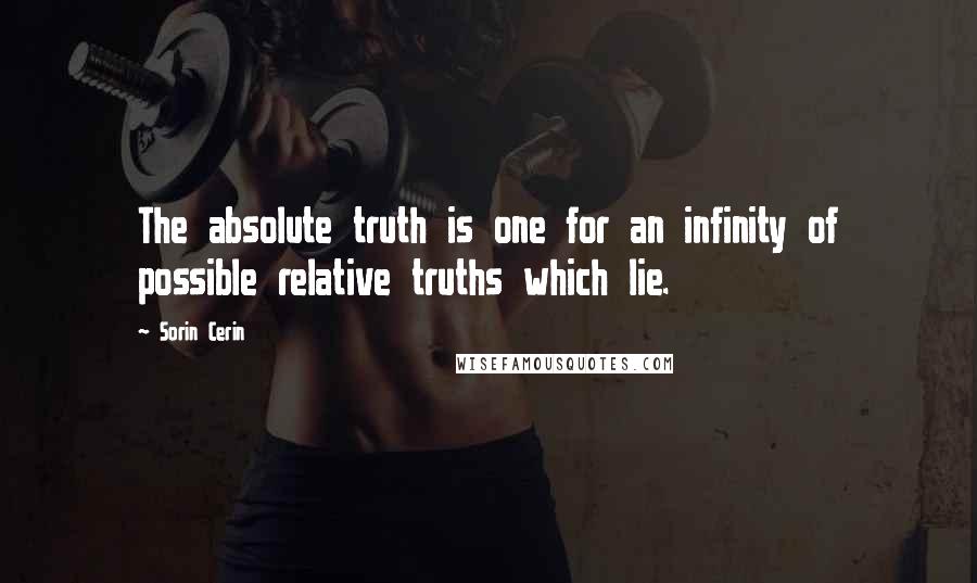 Sorin Cerin Quotes: The absolute truth is one for an infinity of possible relative truths which lie.