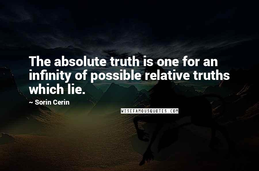 Sorin Cerin Quotes: The absolute truth is one for an infinity of possible relative truths which lie.