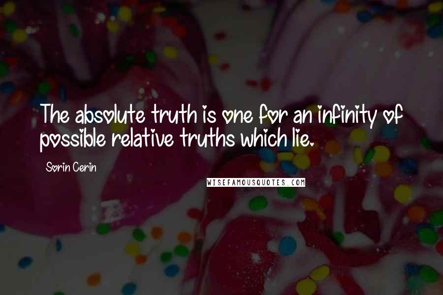 Sorin Cerin Quotes: The absolute truth is one for an infinity of possible relative truths which lie.