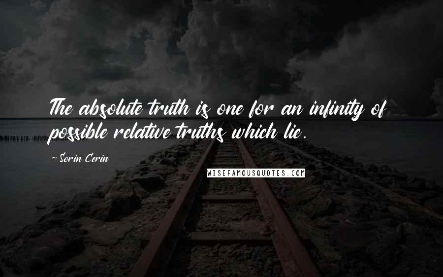 Sorin Cerin Quotes: The absolute truth is one for an infinity of possible relative truths which lie.