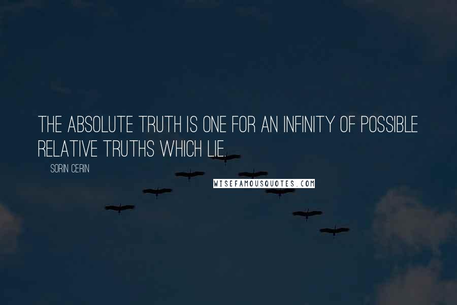 Sorin Cerin Quotes: The absolute truth is one for an infinity of possible relative truths which lie.