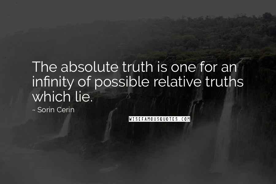 Sorin Cerin Quotes: The absolute truth is one for an infinity of possible relative truths which lie.