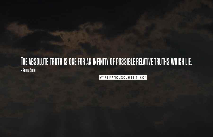 Sorin Cerin Quotes: The absolute truth is one for an infinity of possible relative truths which lie.