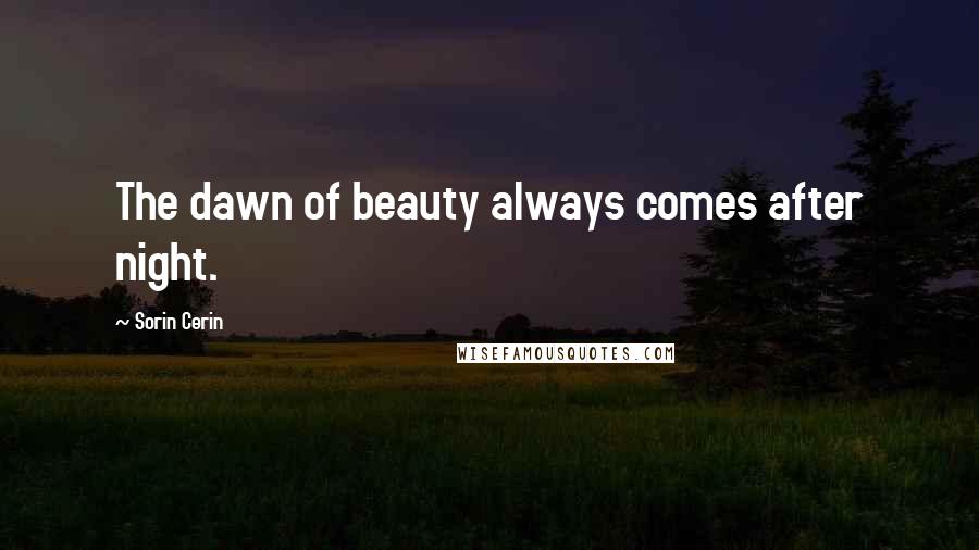 Sorin Cerin Quotes: The dawn of beauty always comes after night.