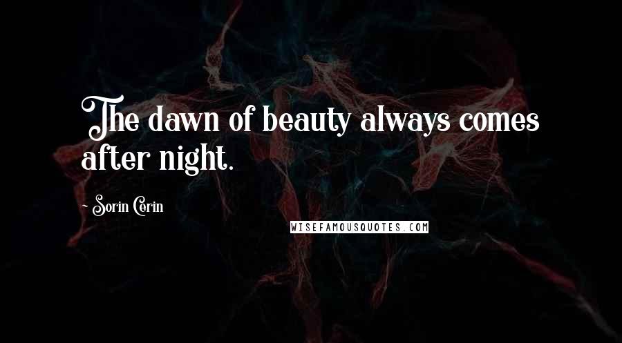 Sorin Cerin Quotes: The dawn of beauty always comes after night.