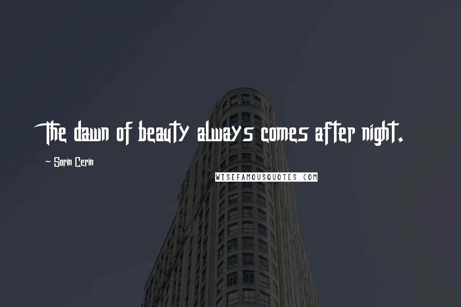 Sorin Cerin Quotes: The dawn of beauty always comes after night.