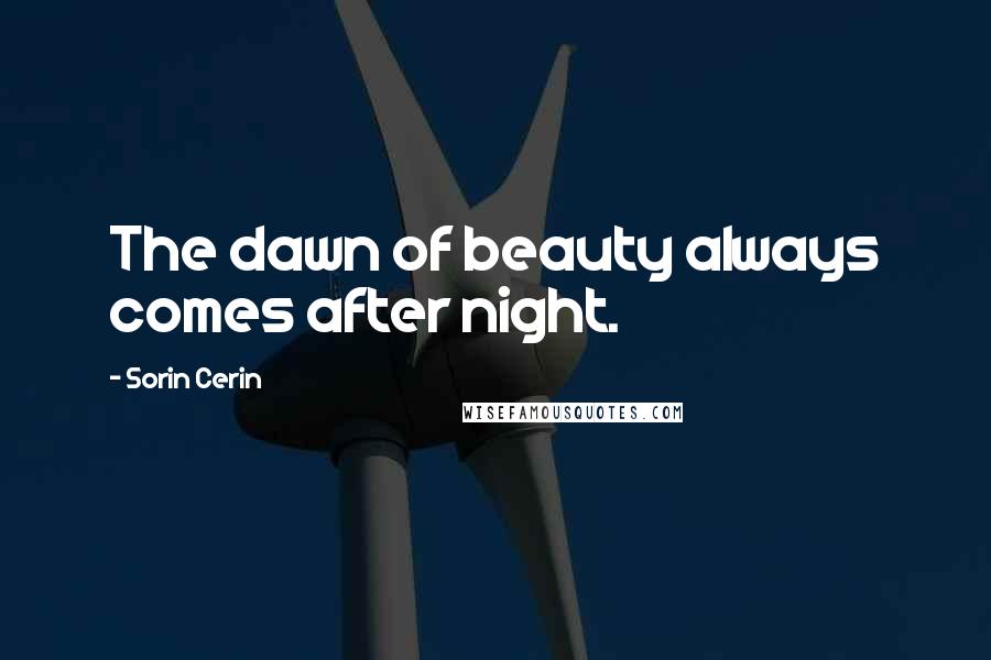 Sorin Cerin Quotes: The dawn of beauty always comes after night.